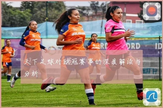 天下足球对欧冠赛事的深度解读与分析
