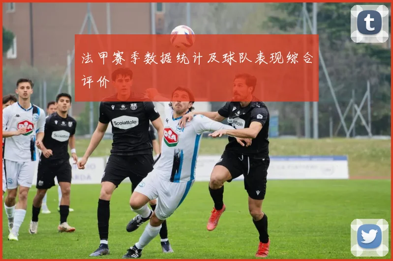 法甲赛季数据统计及球队表现综合评价