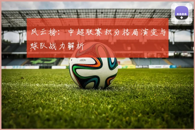 风云榜：中超联赛积分格局演变与球队战力解析