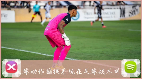 足球动作捕捉系统在足球战术训练中的创新应用