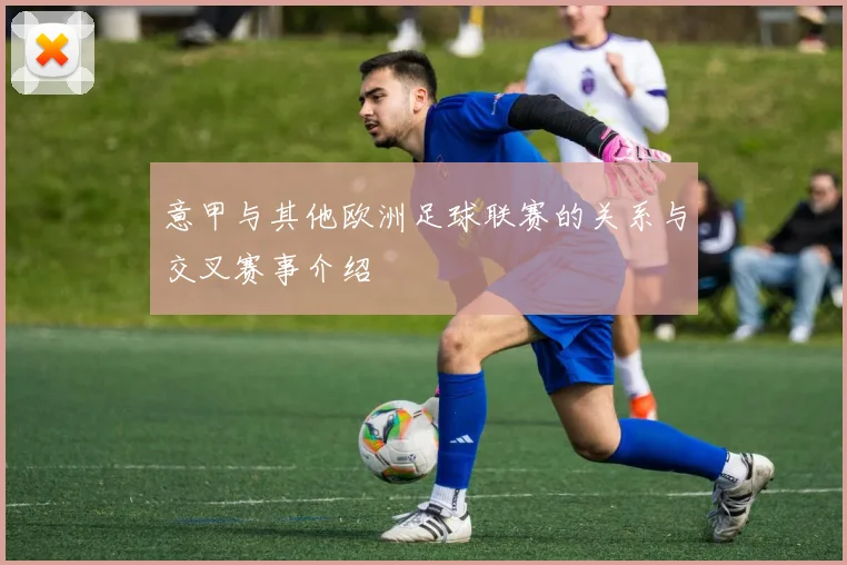 意甲与其他欧洲足球联赛的关系与交叉赛事介绍