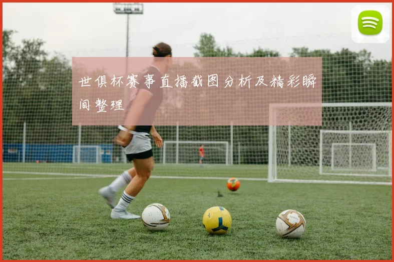 世俱杯赛事直播截图分析及精彩瞬间整理